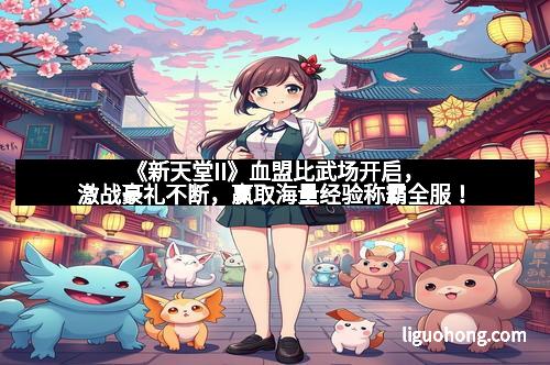 《新天堂II》血盟比武场开启,激战豪礼不断,赢取海量经验称霸全服!