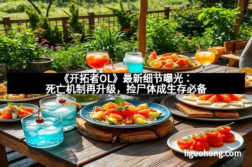 《开拓者OL》最新细节曝光:死亡机制再升级,捡尸体成生存必备